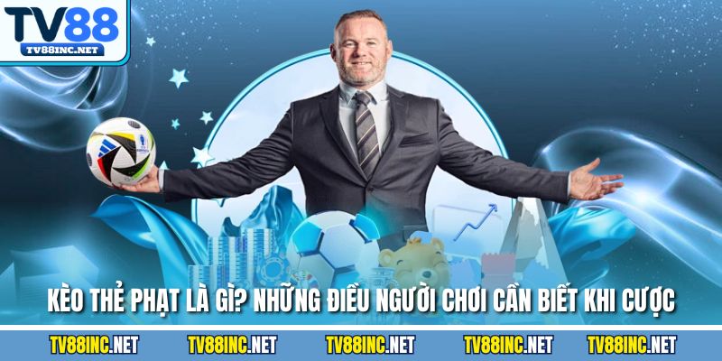 Kèo thẻ phạt là gì những điều người chơi cần biết khi cuộc