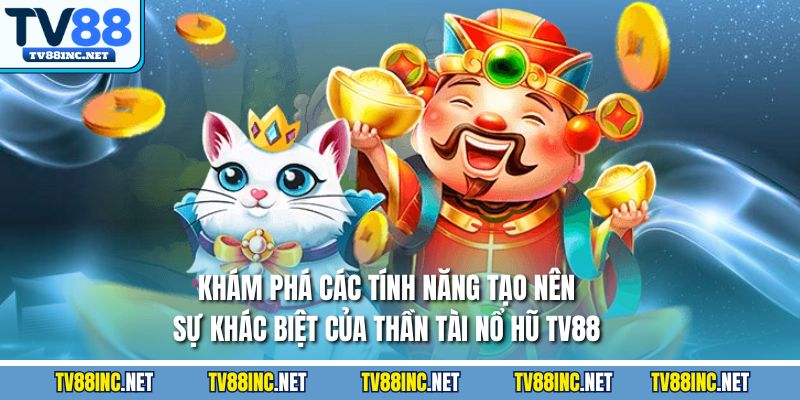 Khám phá các tính năng tạo nên sự khác biệt của thần tài nổ hũ TV88