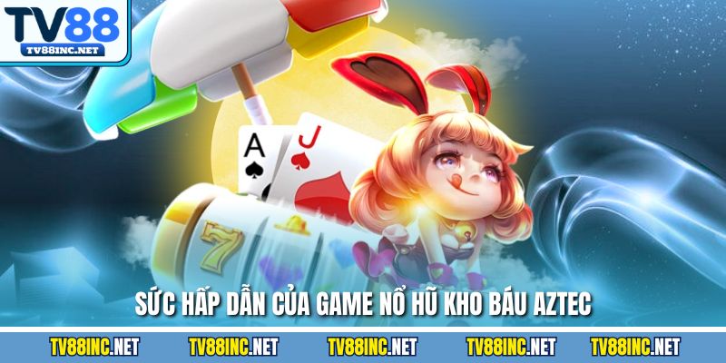 Sức hấp dẫn của game nổ hũ kho báu Aztec
